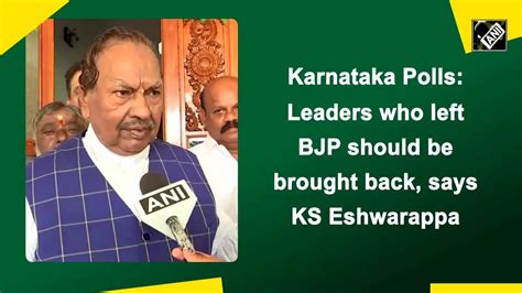 Karnataka Polls Leaders Who Left Bjp Should Be Brought Back Says Ks