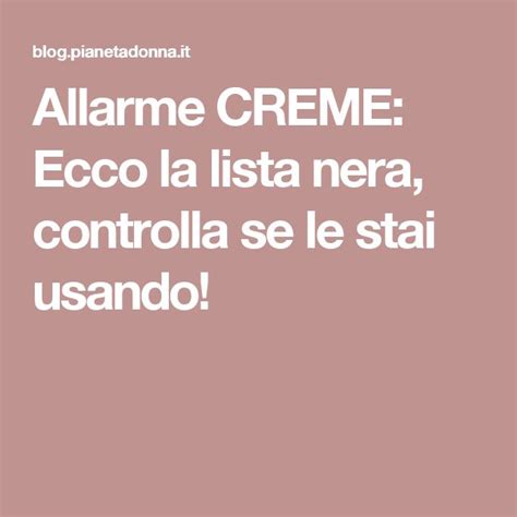 Allarme CREME Ecco La Lista Nera Controlla Se Le Stai Usando Creme