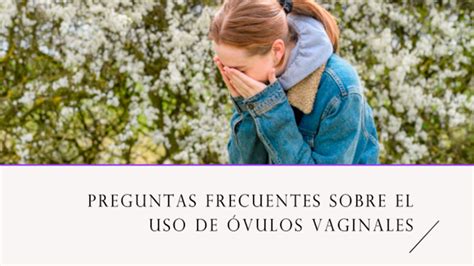 Preguntas Frecuentes Sobre El Uso De Vulos Vaginales Y Relaciones