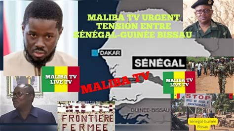 MALIBA TV URGENT POURQUOI LA TENSION ENTRE LE SÉNÉGAL ET GUINÉE BISSAU