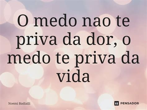 ⁠o Medo Nao Te Priva Da Dor O Medo Te Noemi Badialli Pensador