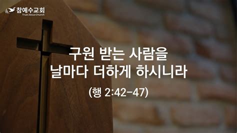 구원 받는 사람을 날마다 더하게 하시니라 행 242 47 참예수교회