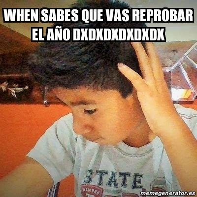 Meme Personalizado When Sabes Que Vas Reprobar El A O Dxdxdxdxdxdx