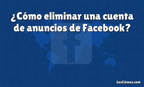 C Mo Eliminar Una Cuenta De Anuncios De Facebook Loscomos