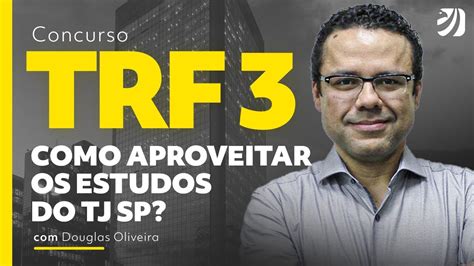 Concurso TRF 3 Como Aproveitar Os Estudos Do TJ SP Douglas