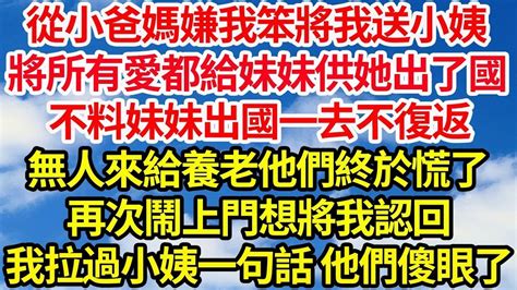 從小爸媽嫌我笨將我送小姨，將所有愛都給妹妹供她出了國，不料妹妹出國一去不復返，無人來給養老他們終於慌了，再次鬧上門想將我認回，我拉過小姨一句話