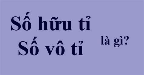 Một số hữu tỉ là gì? Số vô tỉ là gì? - kenhnews