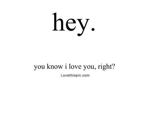 Hey. You know I love you right? | Crush quotes, Feelings quotes, Be ...