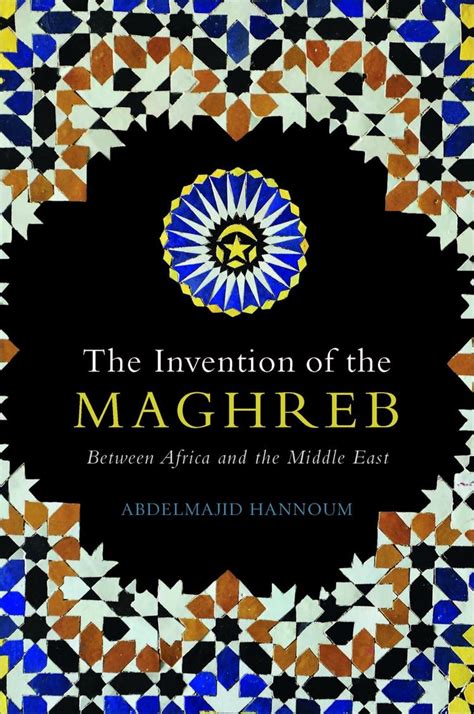 The Invention of the Maghreb: Between Africa and the Middle East ...