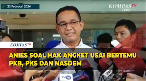 Anies Soal Hak Angket Usai Bertemu Pkb Pks Dan Nasdem Youtube