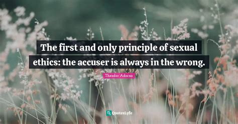 The First And Only Principle Of Sexual Ethics The Accuser Is Always I Quote By Theodor