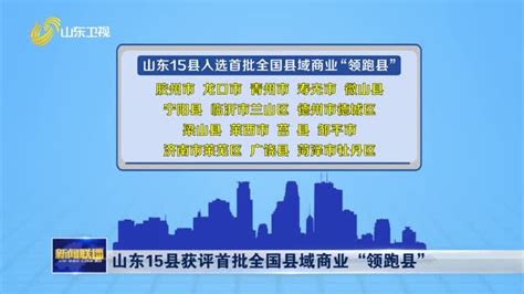 山东15县获评首批全国县域商业“领跑县”山东新闻联播山东卫视山东网络台齐鲁网