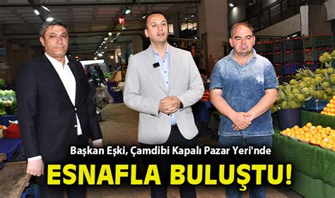 Başkan Eşki Çamdibi Kapalı Pazar Yeri nde esnafla buluştu