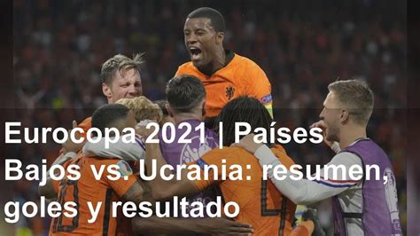 Eurocopa Pa Ses Bajos Vs Ucrania Resumen Goles Y Resultado