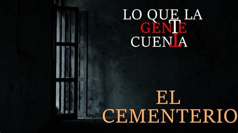 El Cementerio Lo Que La Gente Cuenta Youtube