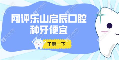 乐山种植牙多少钱一颗：单颗2980 网评乐山启辰口腔种牙便宜 行业资讯 开立特口腔