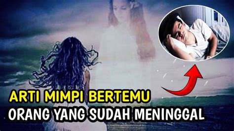 Arti Mimpi Bertemu Orang Yang Sudah Meninggal Karunia Islam YouTube