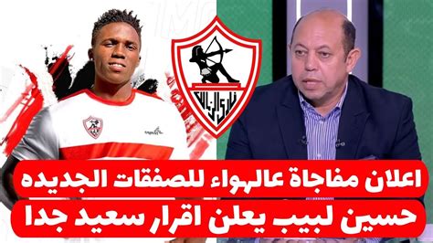 رسميا الزمالك يعلن مفاجاة ناريه للصفقات الجديده بالاسماء وحسين لبيب