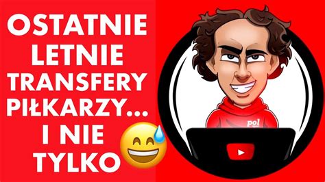 Ostatnie Letnie Transfery Pi Karzy I Nie Tylko Youtube