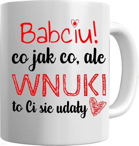 Babciu Co Jak Ale Wnuki To Ci Się Udały Kubek Dla Babci Opinie i