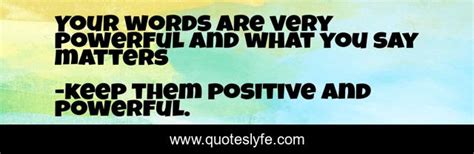 Your Words Are Very Powerful And What You Say Matters Quote By Keep