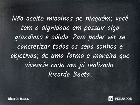 Não aceite migalhas de ninguém Ricardo Baeta Pensador