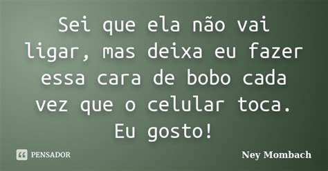 Sei que ela não vai ligar mas deixa eu Ney Mombach Pensador