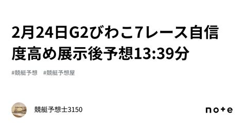 2月24日g2びわこ7レース🔥💵自信度高め🔥🚀展示後予想🔥13 39分｜競艇予想士3150