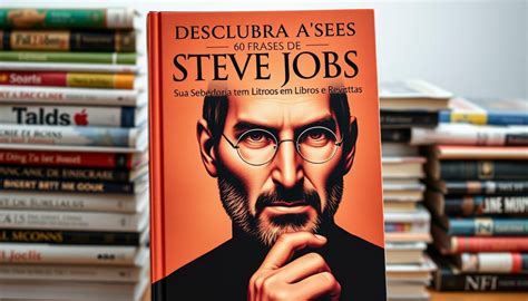 descubra  frases de steve jobs sua sabedoria em livros  revistas