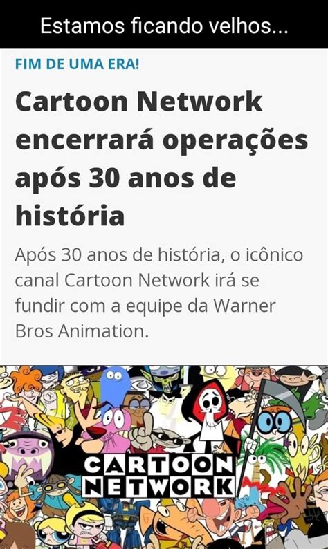 Estamos ficando velhos FIM DE UMA ERA Cartoon Network encerrará