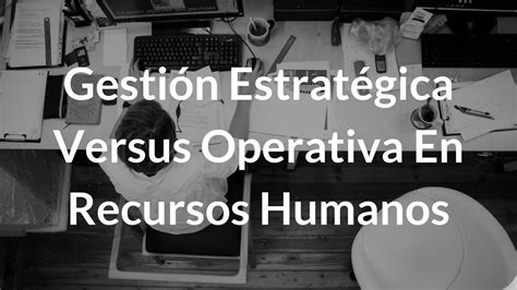 Gestión Operativa Vs Estratégica De Recursos Humanos Youtube