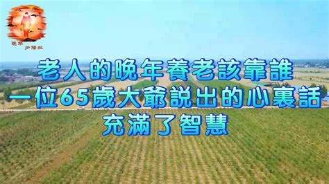 老人的晚年養老該靠誰？一位65歲大爺說出的心裏話充滿了智慧 Youtube