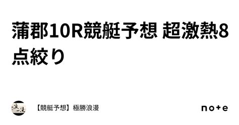 蒲郡10r🔥競艇予想 超激熱🔥8点絞り｜【競艇予想】極勝浪漫