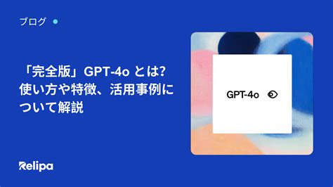 「完全版」 Gpt 4o とは？使い方や特徴、活用事例について解説