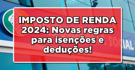 IMPOSTO DE RENDA 2024 Novas regras para isenções e deduções Confira