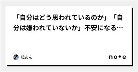 「自分はどう思われているのか」「自分は嫌われていないか」不安になる人へ｜粒あん