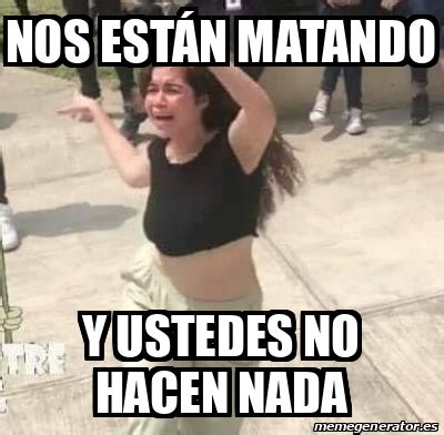 Meme Personalizado Nos Est N Matando Y Ustedes No Hacen Nada