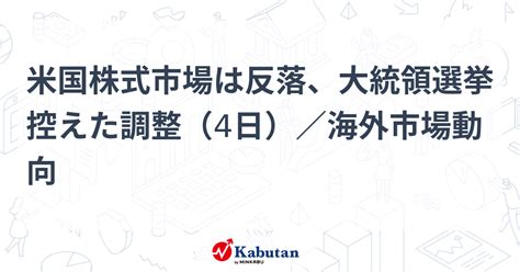 米国株式市場は反落、大統領選挙控えた調整（4日）／海外市場動向 市況 株探ニュース