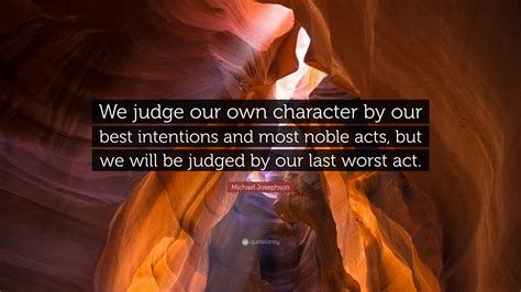 Michael Josephson Quote “we Judge Our Own Character By Our Best Intentions And Most Noble Acts