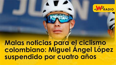 Malas Noticias Para El Ciclismo Colombiano Miguel Ngel L Pez