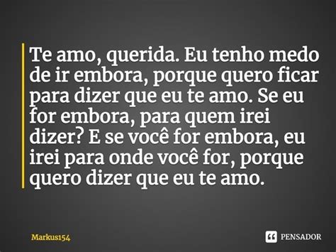 ⁠te Amo Querida Eu Tenho Medo De Ir Markus154 Pensador