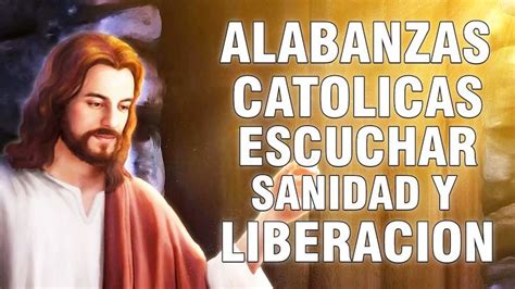 Alabanzas Catolicas Escuchar Sanidad Y Liberacion Mejores Cantos