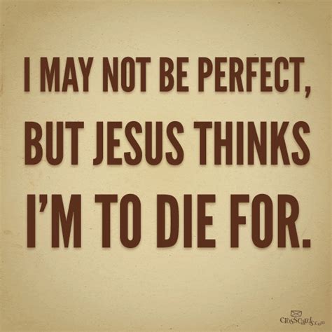 I May Not Be Perfect But Jesus Thinks Im To Die For ~ God Is Heart