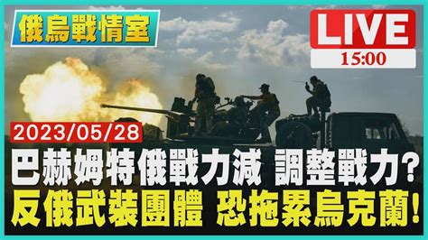 【1500 俄烏戰情室】巴赫姆特俄戰力減 調整戰力 反俄武裝團體 恐拖累烏克蘭live Youtube