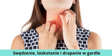 Sw Dzenie Askotanie I Drapanie W Gardle Co Oznacza Jak Leczy