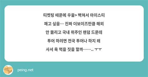 티켓팅 때문에 우울 빡쳐서 아이스티 패고 싶음 진짜 더보이즈만큼 해외 안 뚫리고 국내 위주인 팬덤 Peing 質問箱