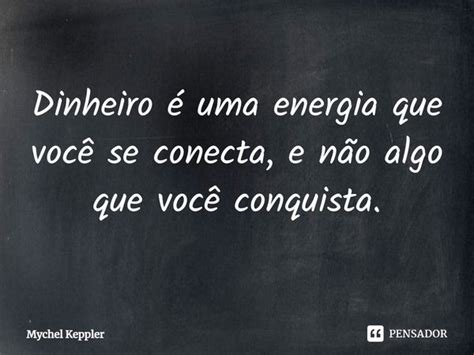 Dinheiro é Uma Energia Que Você Mychel Keppler Pensador