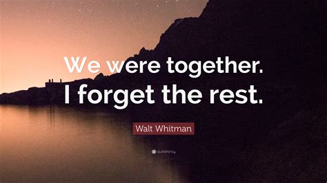 Walt Whitman Quote We Were Together I Forget The Rest