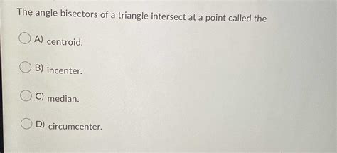 The angle bisectors of a triangle intersect at a point called the A ...