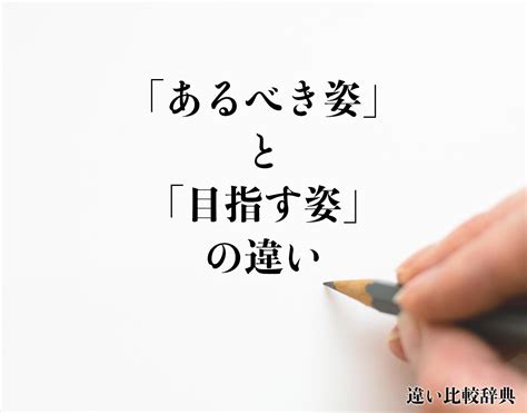 「あるべき姿」と「目指す姿」の違いとは？意味や違いを分かりやすく解釈 違い比較辞典